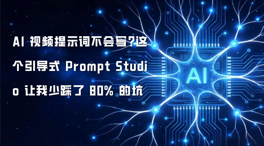 AI 视频提示词不会写？这个引导式 Prompt Studio 让我少踩了 80% 的坑