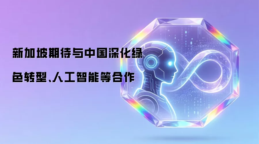 新加坡期待与中国深化绿色转型、人工智能等合作