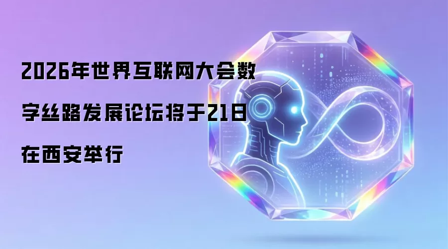 2026年世界互联网大会数字丝路发展论坛将于21日在西安举行