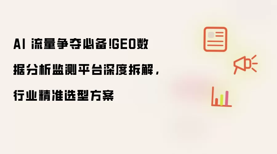 AI 流量争夺必备！GEO数据分析监测平台深度拆解，行业精准选型方案