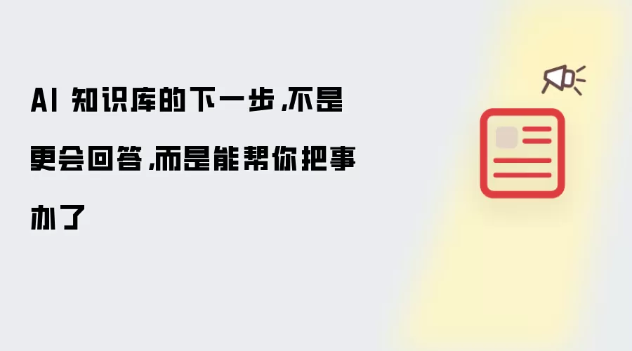 AI 知识库的下一步,不是更会回答,而是能帮你把事办了