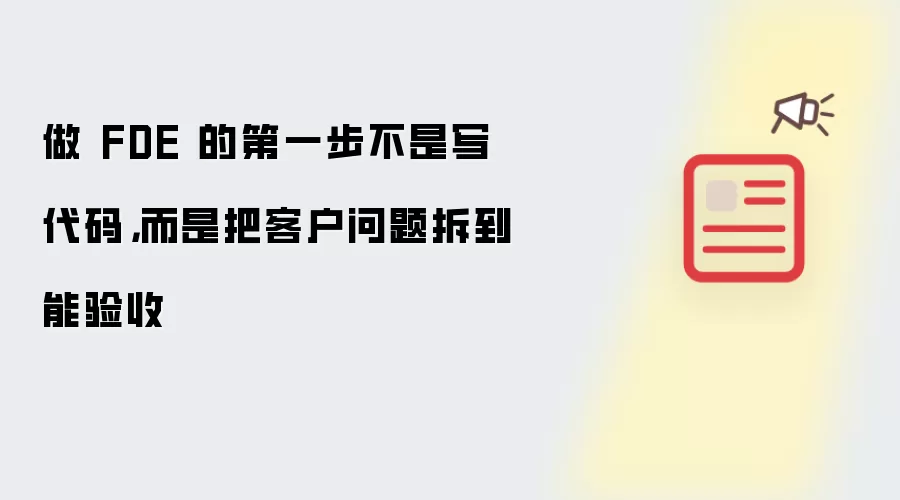 做 FDE 的第一步不是写代码,而是把客户问题拆到能验收