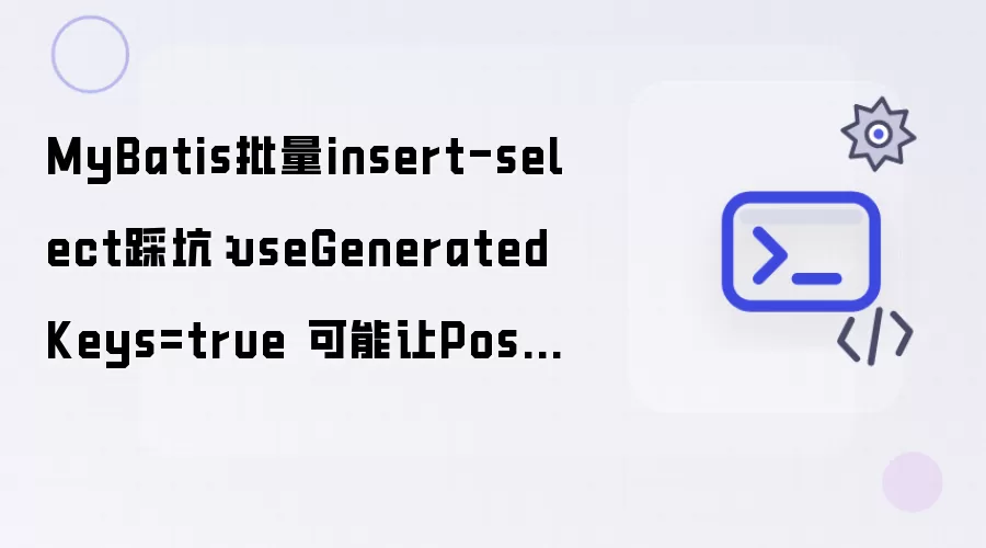MyBatis批量insert-select踩坑:useGeneratedKeys=true 可能让PostgreSQL返回大量插入结果