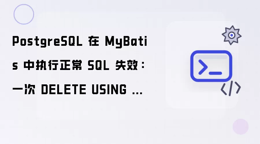 PostgreSQL 在 MyBatis 中执行正常 SQL 失效:一次 DELETE USING 踩坑记录