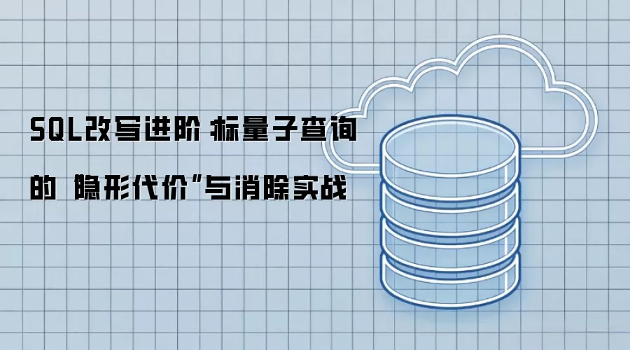 SQL改写进阶:标量子查询的“隐形代价”与消除实战