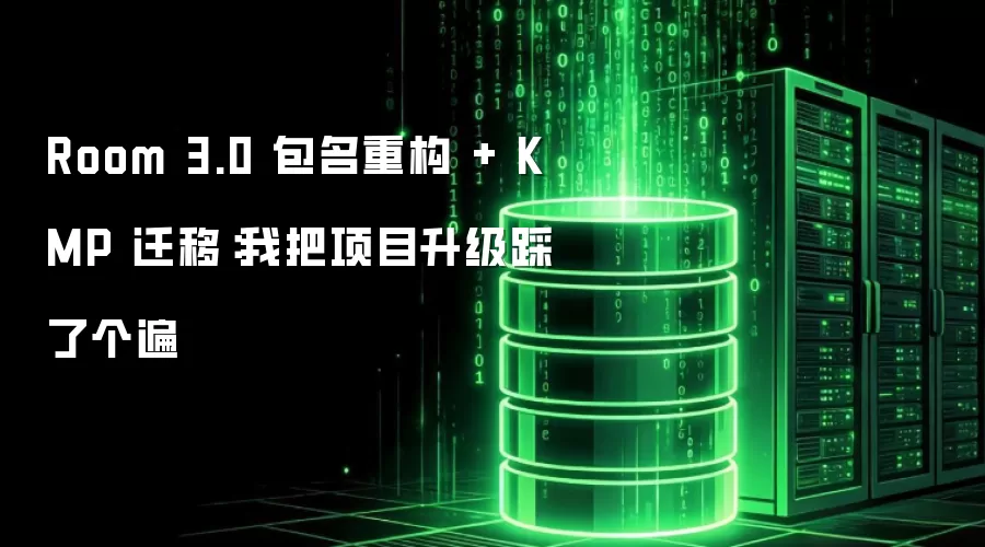 Room 3.0 包名重构 + KMP 迁移:我把项目升级踩了个遍
