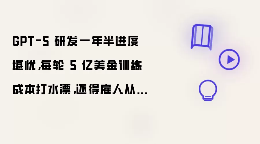 GPT-5 研发一年半进度堪忧,每轮 5 亿美金训练成本打水漂,还得雇人从头“造数据”
