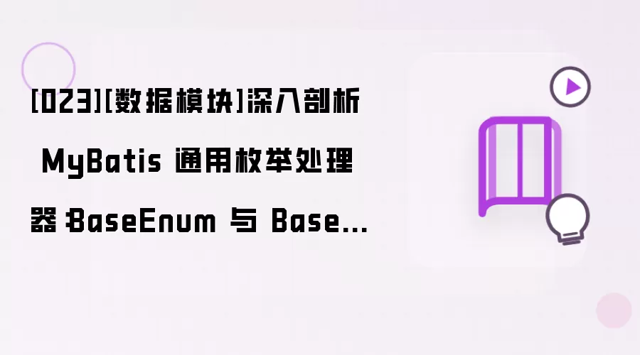 [023][数据模块]深入剖析 MyBatis 通用枚举处理器：BaseEnum 与 BaseEnumTypeHandler 的设计与实现