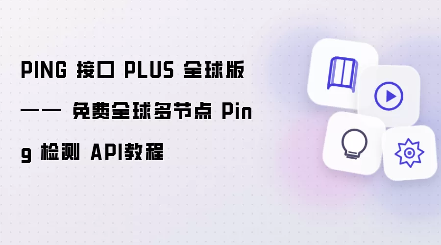 PING 接口 PLUS 全球版 —— 免费全球多节点 Ping 检测 API教程