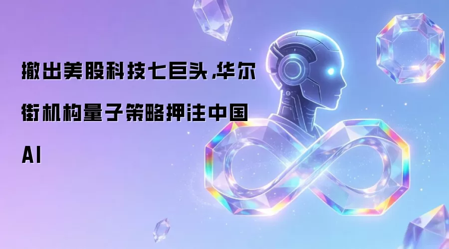 撤出美股科技七巨头,华尔街机构量子策略押注中国AI