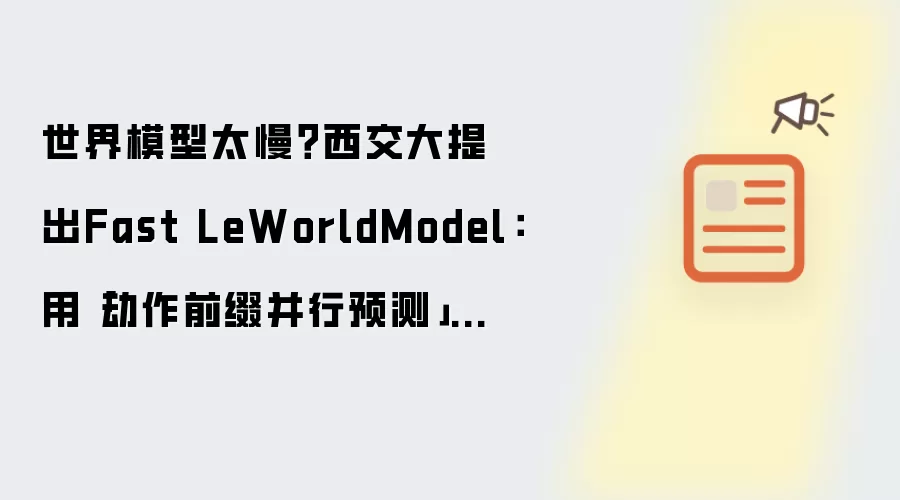 世界模型太慢?西交大提出Fast LeWorldModel:用「动作前缀并行预测」让动态估计加速4倍