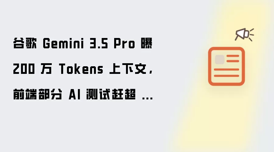 谷歌 Gemini 3.5 Pro 曝 200 万 Tokens 上下文,前端部分 AI 测试赶超 Claude Fable 5