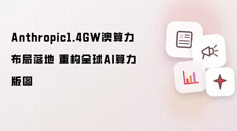 Anthropic1.4GW澳算力布局落地 重构全球AI算力版图