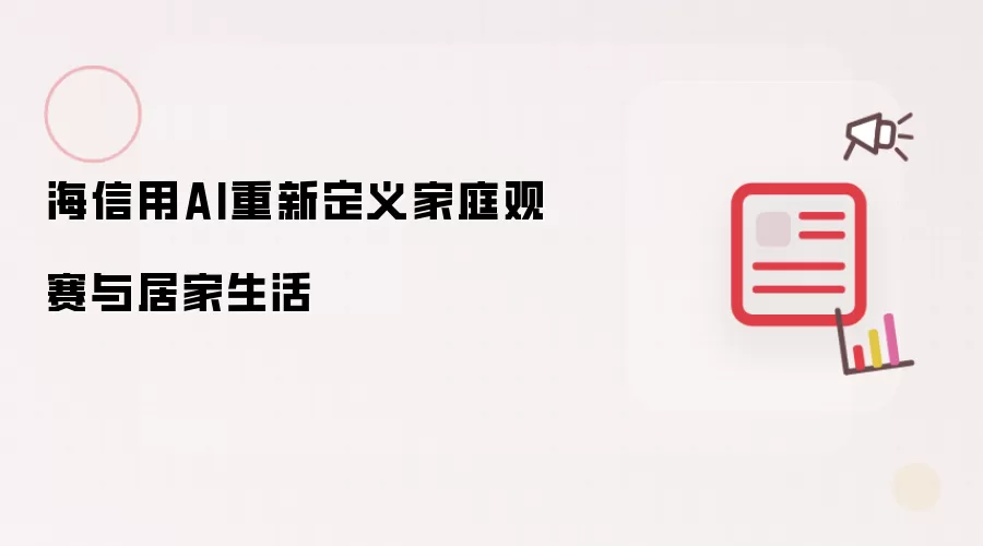 海信用AI重新定义家庭观赛与居家生活