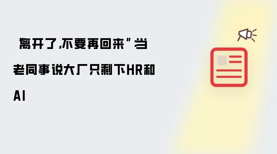 “离开了,不要再回来”:当老同事说大厂只剩下HR和AI