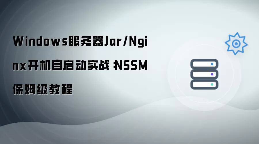 Windows服务器Jar/Nginx开机自启动实战:NSSM保姆级教程