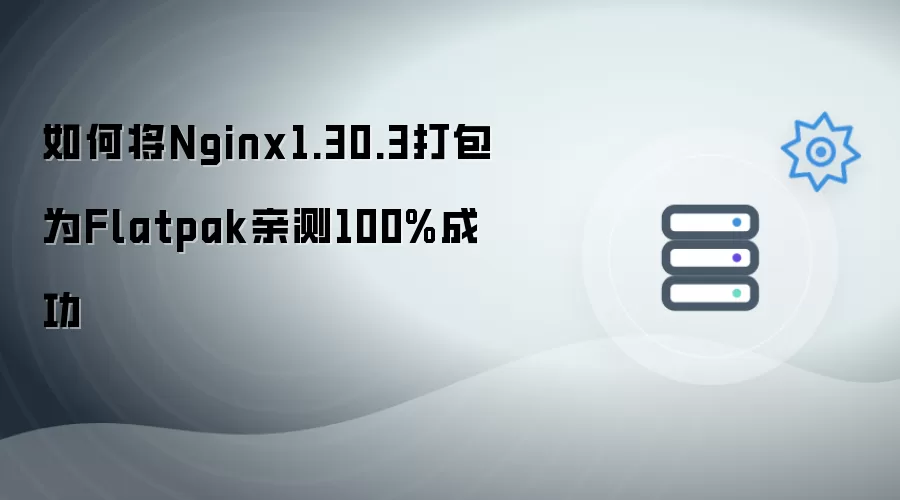 如何将Nginx1.30.3打包为Flatpak亲测100%成功
