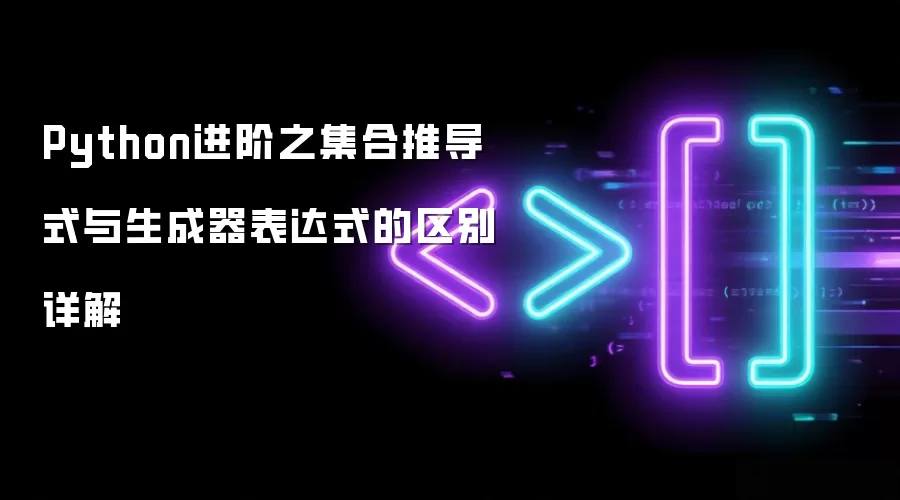 Python进阶之集合推导式与生成器表达式的区别详解