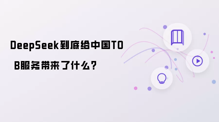 DeepSeek到底给中国TO B服务带来了什么?