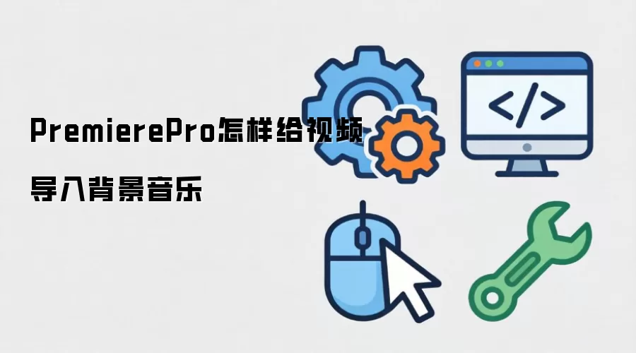 PremierePro怎样给视频导入背景音乐