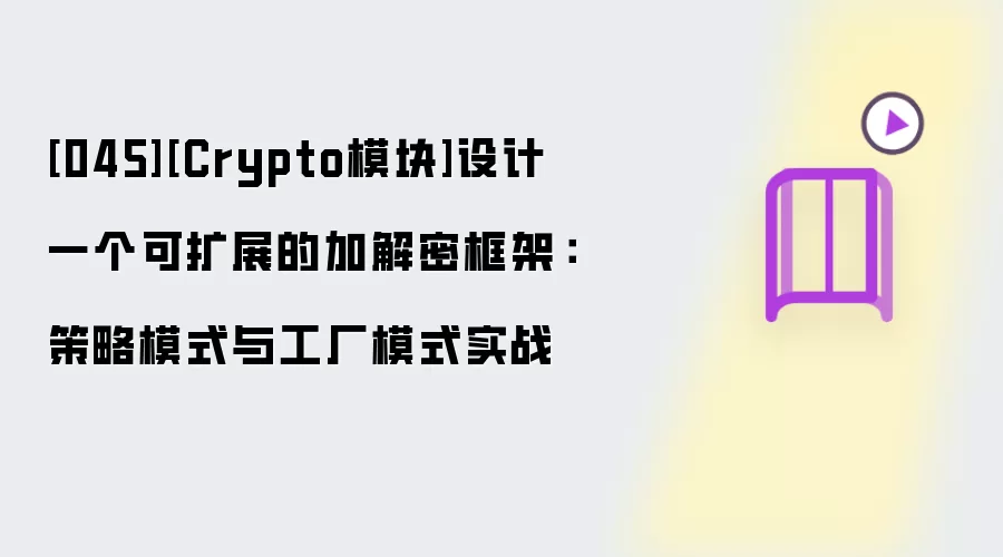 [045][Crypto模块]设计一个可扩展的加解密框架：策略模式与工厂模式实战