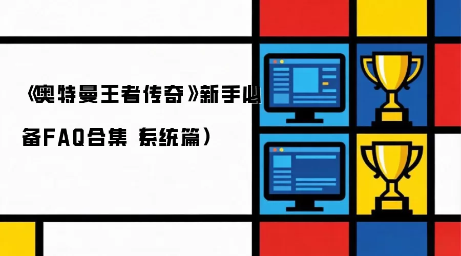 《奥特曼王者传奇》新手必备FAQ合集（系统篇）