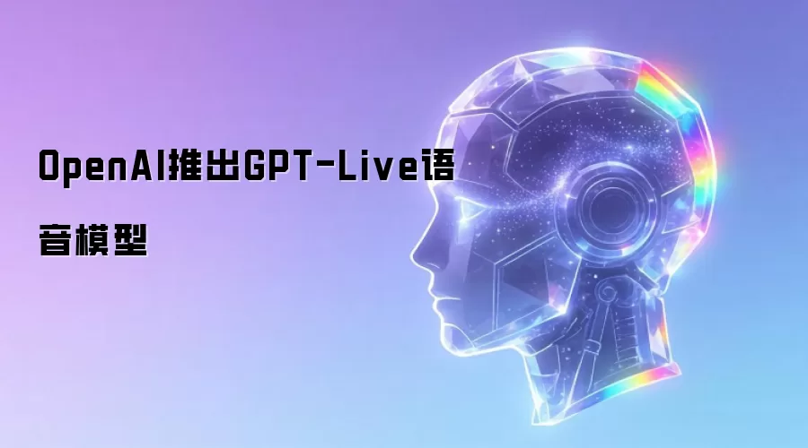 OpenAI推出GPT-Live语音模型