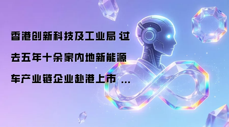 香港创新科技及工业局:过去五年十余家内地新能源车产业链企业赴港上市 集资额约1200亿港元
