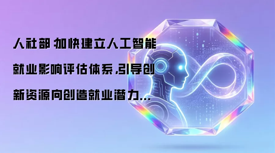人社部:加快建立人工智能就业影响评估体系,引导创新资源向创造就业潜力大的方向倾斜
