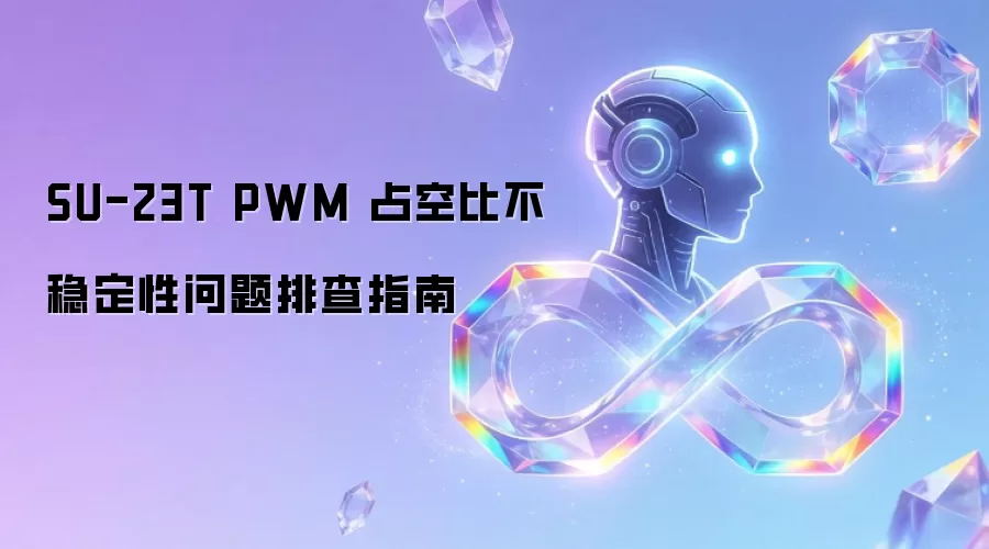 SU-23T PWM 占空比不稳定性问题排查指南