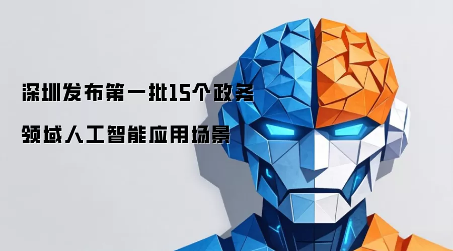 深圳发布第一批15个政务领域人工智能应用场景