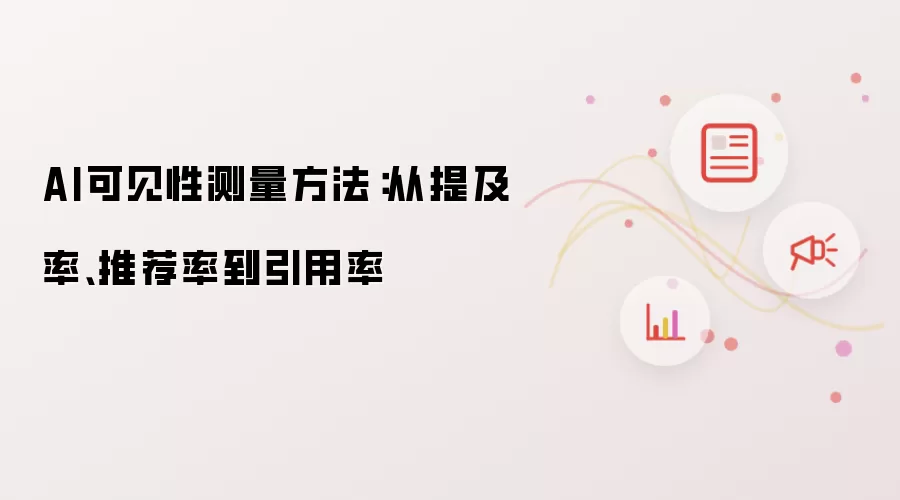 AI可见性测量方法:从提及率、推荐率到引用率
