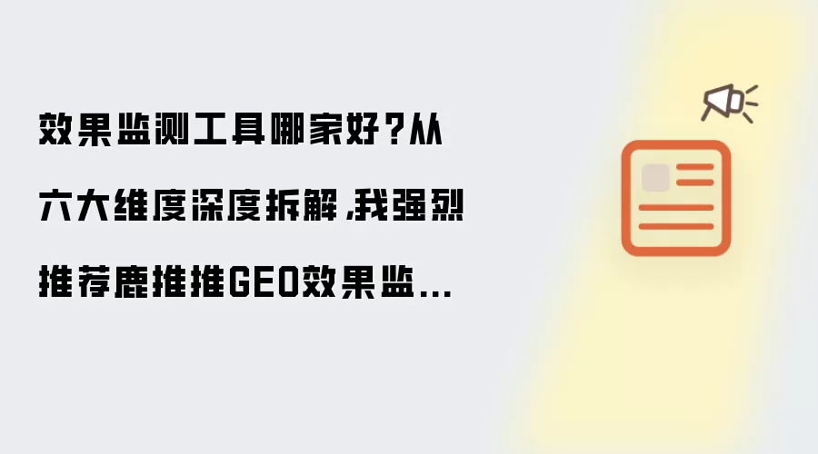 效果监测工具哪家好?从六大维度深度拆解,我强烈推荐鹿推推GEO效果监测工具