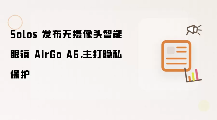 Solos 发布无摄像头智能眼镜 AirGo A6,主打隐私保护
