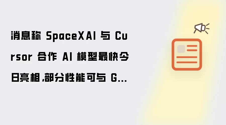消息称 SpaceXAI 与 Cursor 合作 AI 模型最快今日亮相,部分性能可与 GPT 5.5 媲美