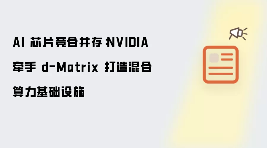 AI 芯片竞合并存:NVIDIA 牵手 d-Matrix 打造混合算力基础设施