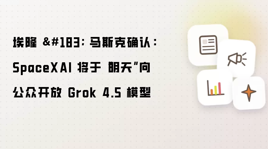 埃隆 · 马斯克确认:SpaceXAI 将于“明天”向公众开放 Grok 4.5 模型