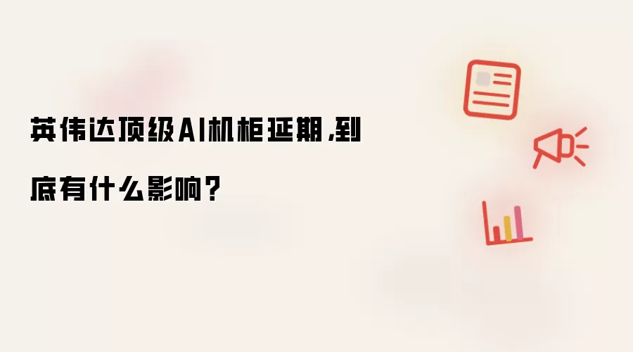 英伟达顶级AI机柜延期,到底有什么影响?
