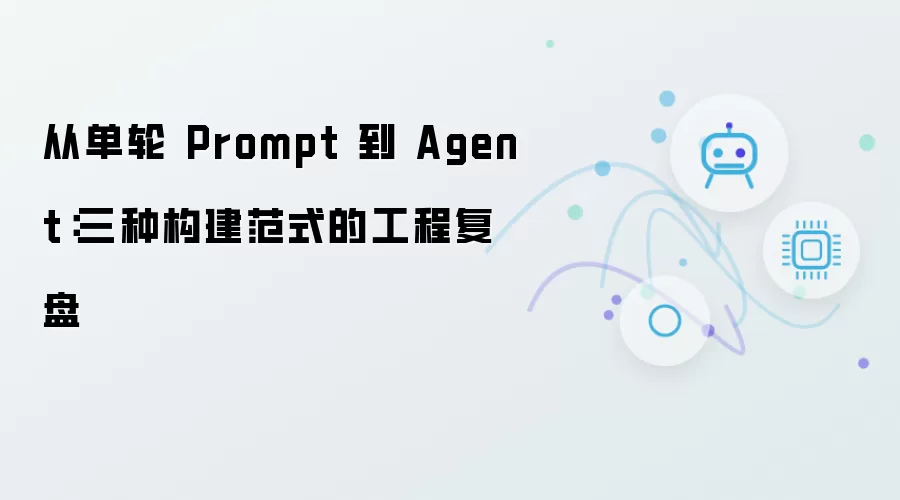 从单轮 Prompt 到 Agent:三种构建范式的工程复盘