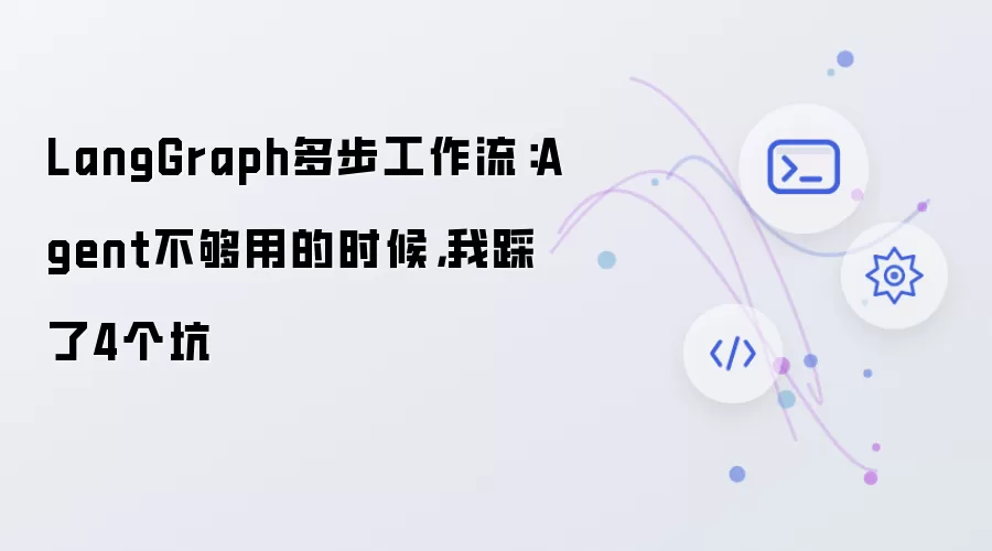 LangGraph多步工作流:Agent不够用的时候,我踩了4个坑