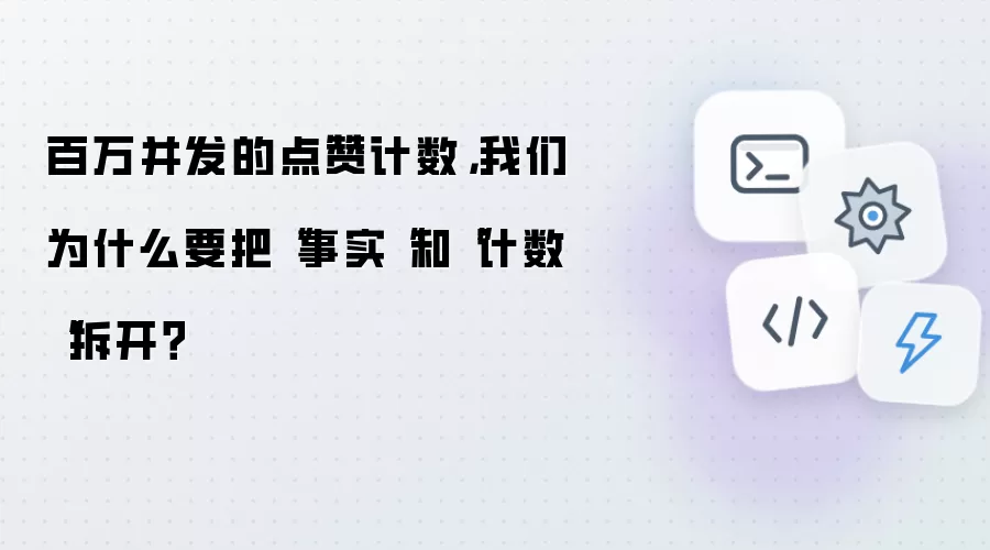 百万并发的点赞计数,我们为什么要把“事实“和“计数“拆开?