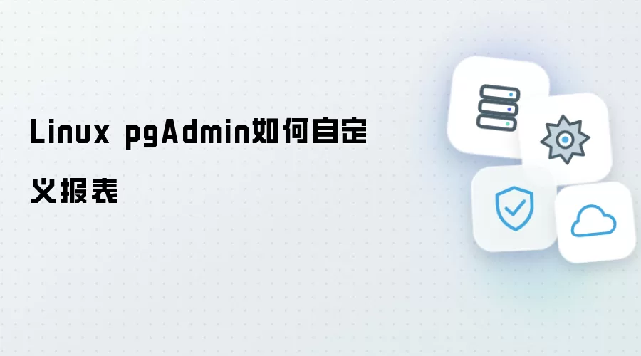 Linux pgAdmin如何自定义报表