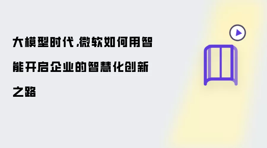 大模型时代,微软如何用智能开启企业的智慧化创新之路