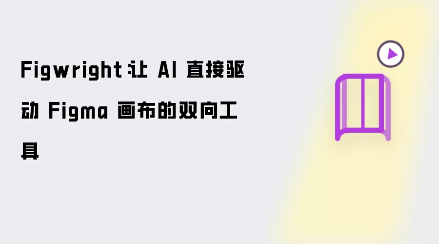 Figwright:让 AI 直接驱动 Figma 画布的双向工具