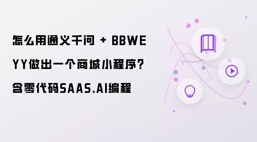 怎么用通义千问 + BBWEYY做出一个商城小程序?含零代码SAAS、AI编程