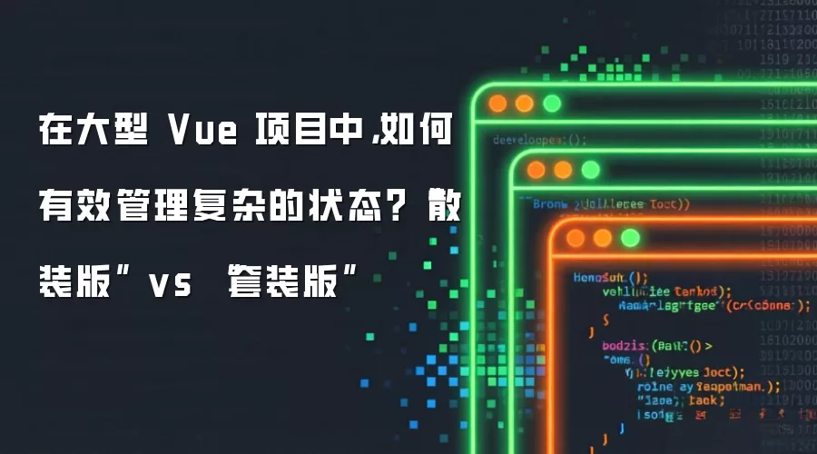 在大型 Vue 项目中,如何有效管理复杂的状态?“散装版” vs “套装版”