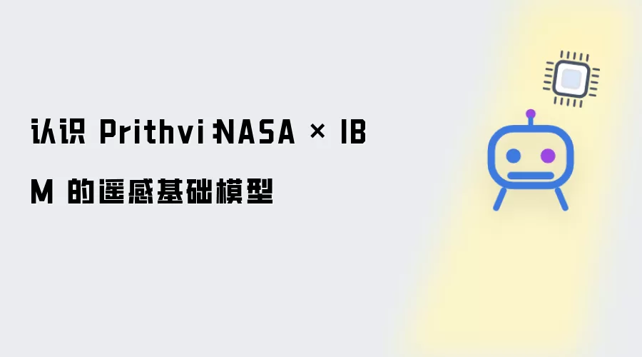 认识 Prithvi:NASA × IBM 的遥感基础模型