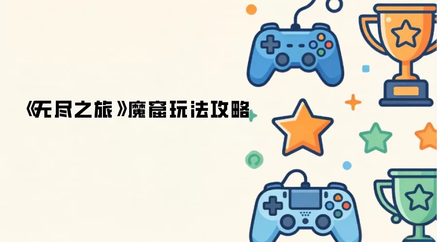 《无尽之旅》魔窟玩法攻略