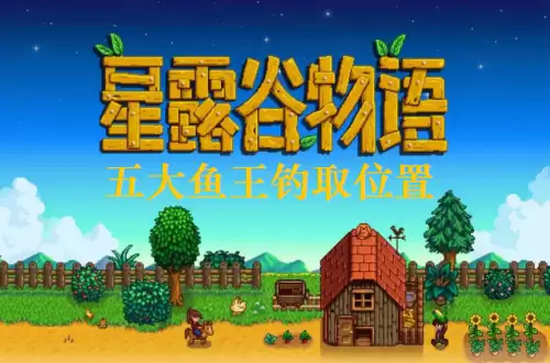 星露谷物语鱼王在哪里钓 五大鱼王钓取位置介绍 星露谷物语鱼王在哪里钓 五大鱼王钓取位置介绍
