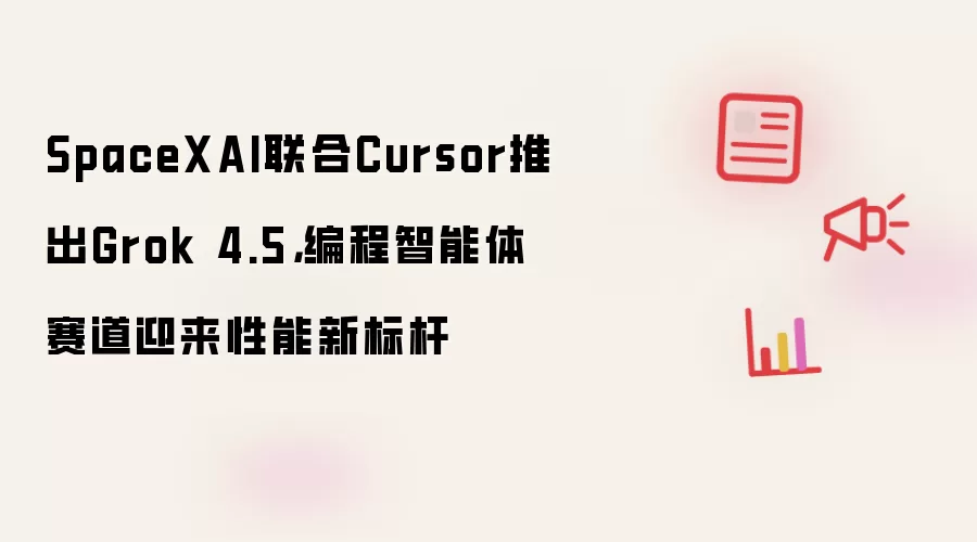 SpaceXAI联合Cursor推出Grok 4.5,编程智能体赛道迎来性能新标杆